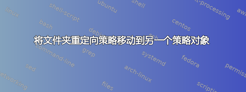 将文件夹重定向策略移动到另一个策略对象