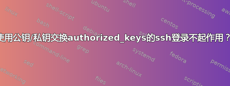 使用公钥/私钥交换authorized_keys的ssh登录不起作用？