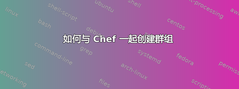 如何与 Chef 一起创建群组