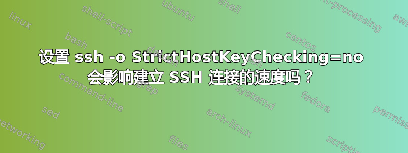 设置 ssh -o StrictHostKeyChecking=no 会影响建立 SSH 连接的速度吗？