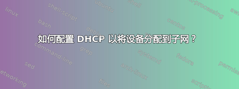 如何配置 DHCP 以将设备分配到子网？