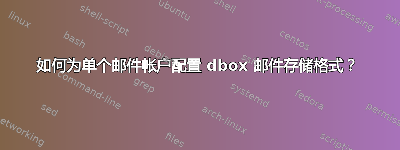 如何为单个邮件帐户配置 dbox 邮件存储格式？