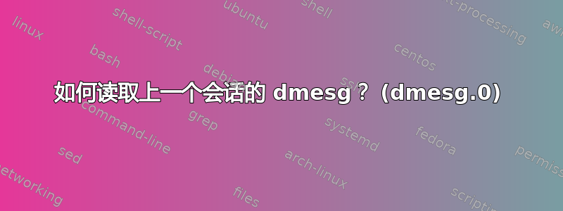 如何读取上一个会话的 dmesg？ (dmesg.0)