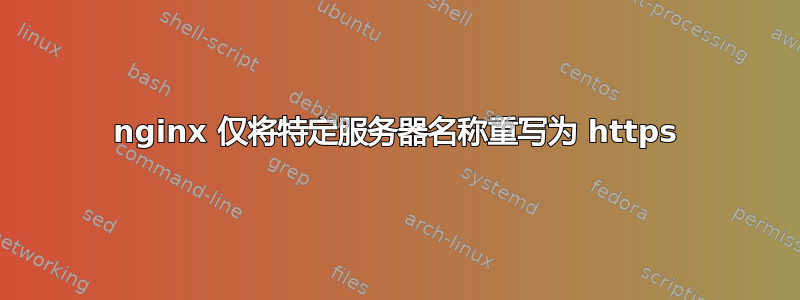 nginx 仅将特定服务器名称重写为 https