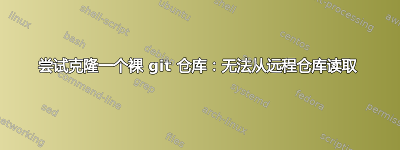 尝试克隆一个裸 git 仓库：无法从远程仓库读取