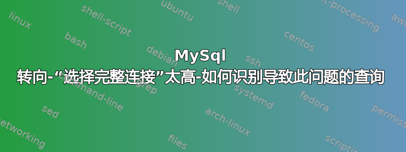 MySql 转向-“选择完整连接”太高-如何识别导致此问题的查询