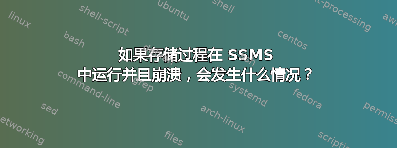 如果存储过程在 SSMS 中运行并且崩溃，会发生什么情况？