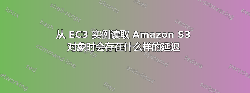 从 EC3 实例读取 Amazon S3 对象时会存在什么样的延迟