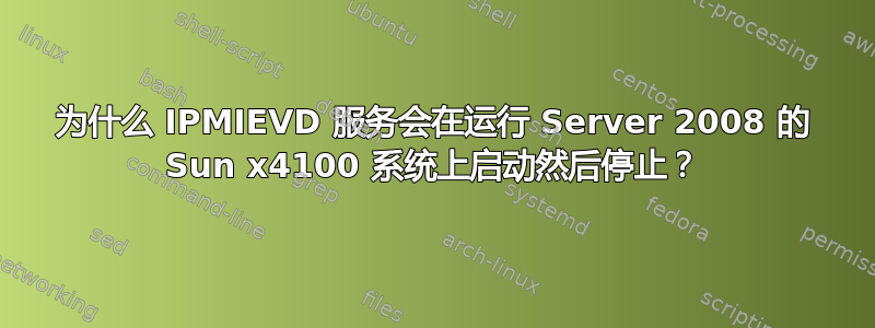 为什么 IPMIEVD 服务会在运行 Server 2008 的 Sun x4100 系统上启动然后停止？