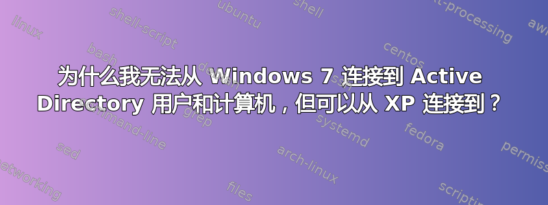 为什么我无法从 Windows 7 连接到 Active Directory 用户和计算机，但可以从 XP 连接到？