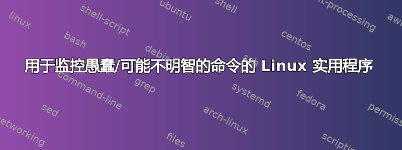 用于监控愚蠢/可能不明智的命令的 Linux 实用程序