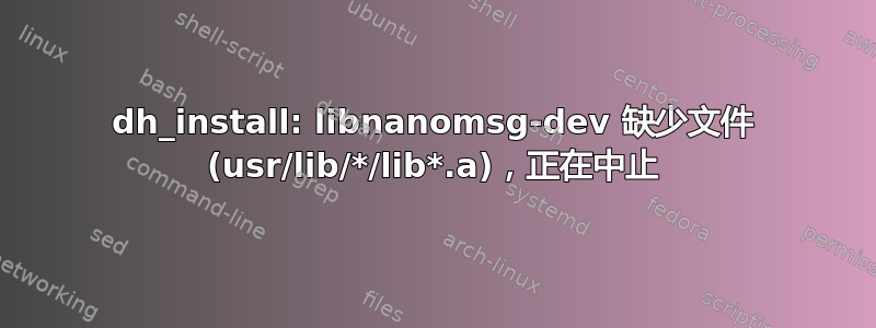 dh_install: libnanomsg-dev 缺少文件 (usr/lib/*/lib*.a)，正在中止