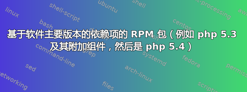 基于软件主要版本的依赖项的 RPM 包（例如 php 5.3 及其附加组件，然后是 php 5.4）