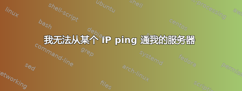 我无法从某个 IP ping 通我的服务器