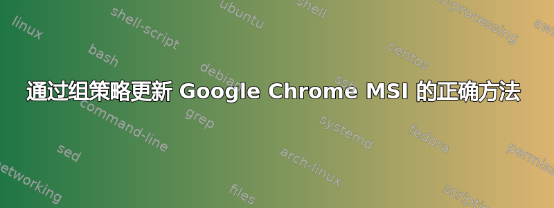 通过组策略更新 Google Chrome MSI 的正确方法