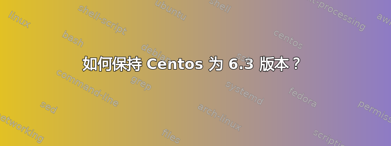 如何保持 Centos 为 6.3 版本？