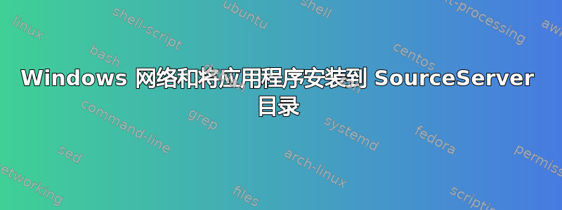 Windows 网络和将应用程序安装到 SourceServer 目录