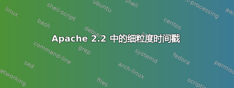 Apache 2.2 中的细粒度时间戳