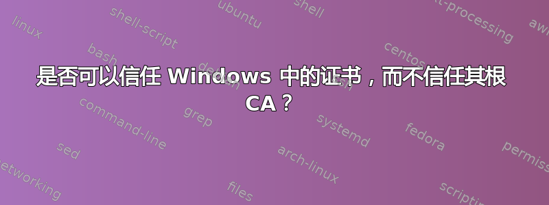 是否可以信任 Windows 中的证书，而不信任其根 CA？