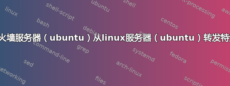 通过防火墙服务器（ubuntu）从linux服务器（ubuntu）转发特定端口