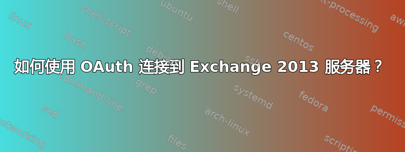 如何使用 OAuth 连接到 Exchange 2013 服务器？