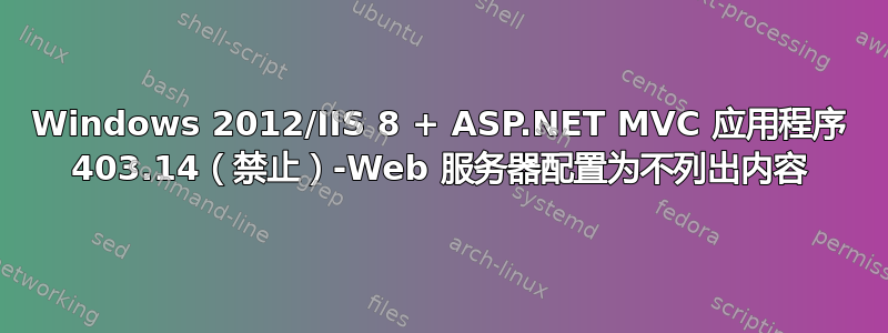 Windows 2012/IIS 8 + ASP.NET MVC 应用程序 403.14（禁止）-Web 服务器配置为不列出内容