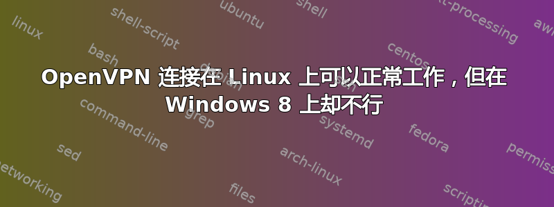 OpenVPN 连接在 Linux 上可以正常工作，但在 Windows 8 上却不行