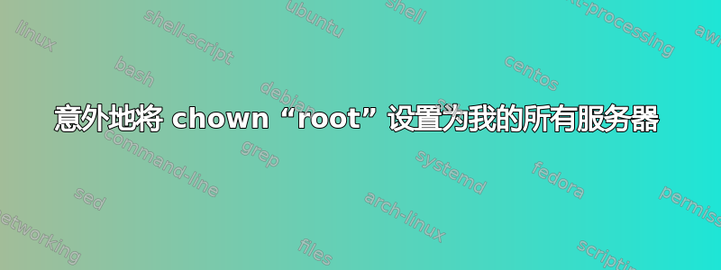 意外地将 chown “root” 设置为我的所有服务器