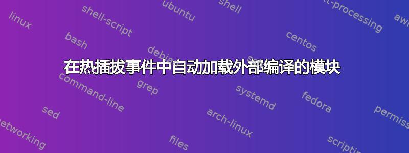 在热插拔事件中自动加载外部编译的模块