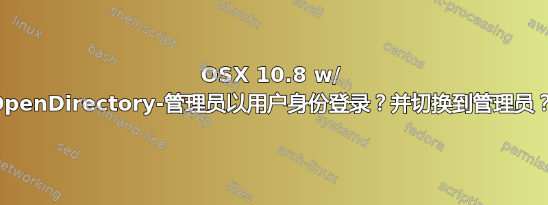 OSX 10.8 w/ OpenDirectory-管理员以用户身份登录？并切换到管理员？