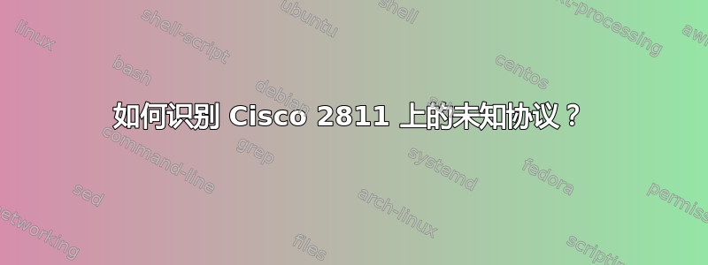 如何识别 Cisco 2811 上的未知协议？