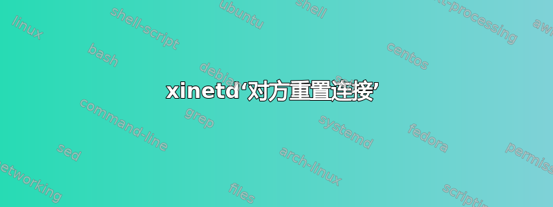 xinetd‘对方重置连接’