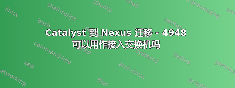 Catalyst 到 Nexus 迁移 - 4948 可以用作接入交换机吗