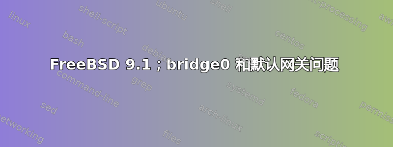 FreeBSD 9.1；bridge0 和默认网关问题