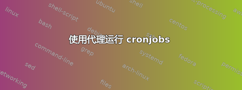 使用代理运行 cronjobs