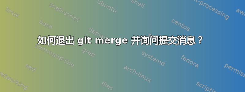 如何退出 git merge 并询问提交消息？