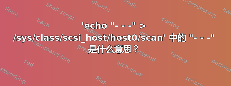 'echo "- - -" > /sys/class/scsi_host/host0/scan' 中的 "- - -" 是什么意思？