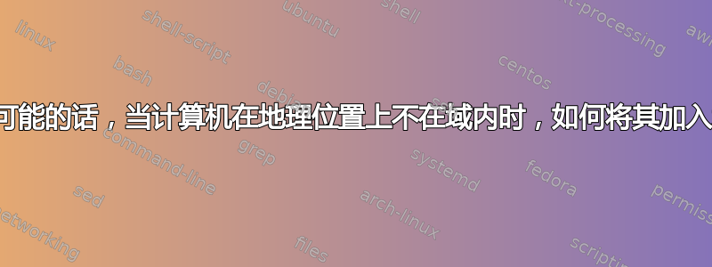 如果可能的话，当计算机在地理位置上不在域内时，如何将其加入域？