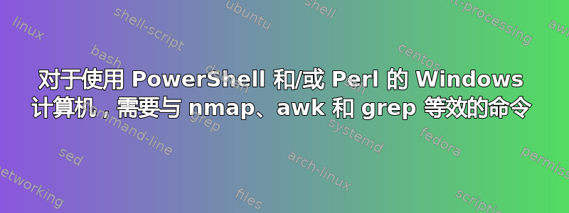 对于使用 PowerShell 和/或 Perl 的 Windows 计算机，需要与 nmap、awk 和 grep 等效的命令