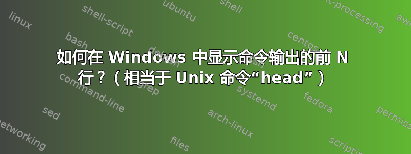 如何在 Windows 中显示命令输出的前 N ​​行？（相当于 Unix 命令“head”）