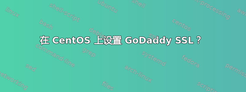 在 CentOS 上设置 GoDaddy SSL？