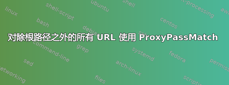 对除根路径之外的所有 URL 使用 ProxyPassMatch