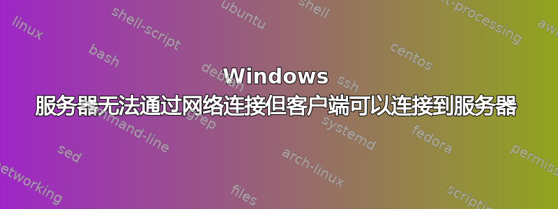 Windows 服务器无法通过网络连接但客户端可以连接到服务器