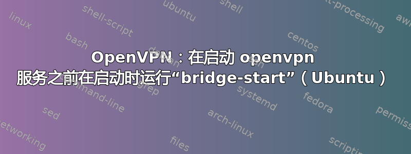 OpenVPN：在启动 openvpn 服务之前在启动时运行“bridge-start”（Ubuntu）