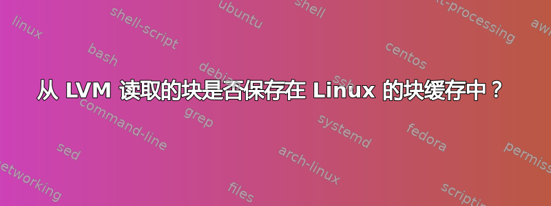 从 LVM 读取的块是否保存在 Linux 的块缓存中？