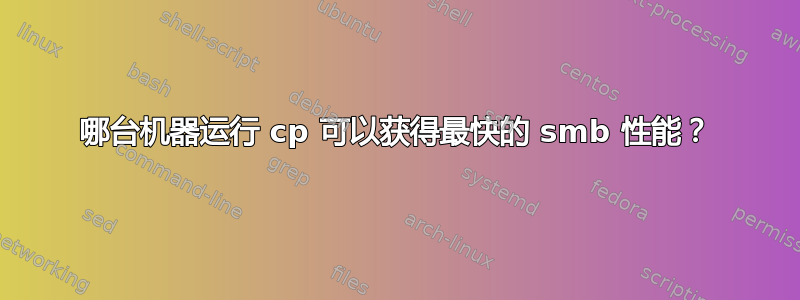 哪台机器运行 cp 可以获得最快的 smb 性能？