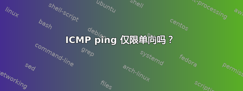 ICMP ping 仅限单向吗？