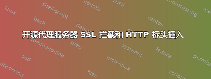 开源代理服务器 SSL 拦截和 HTTP 标头插入 