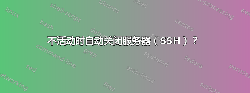 不活动时自动关闭服务器（SSH）？