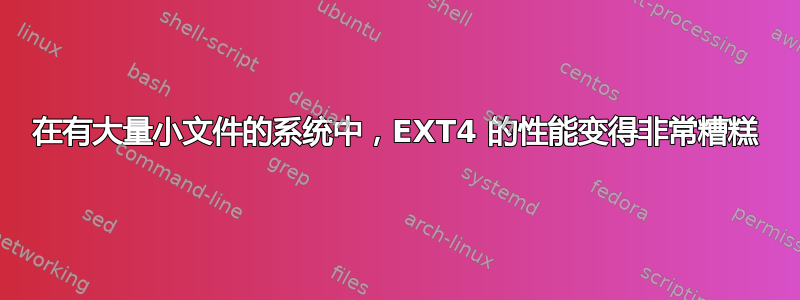 在有大量小文件的系统中，EXT4 的性能变得非常糟糕